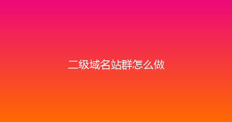 二级域名站群怎么做 封面图