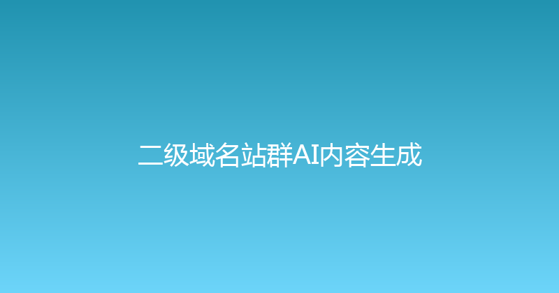 二级域名站群AI内容生成 封面图