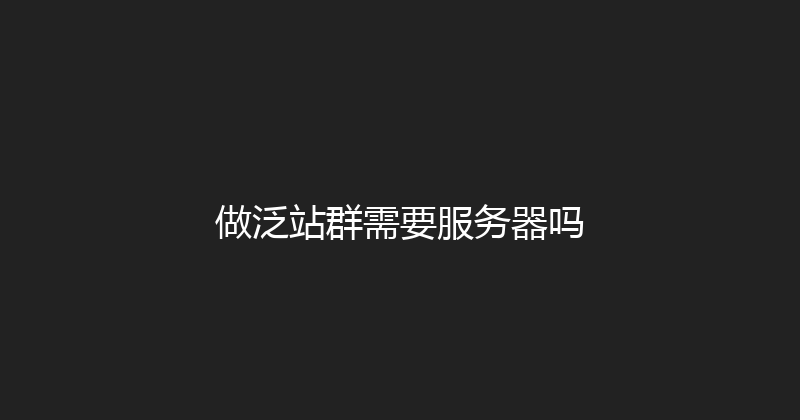 做泛站群需要服务器吗 封面图