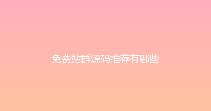 免费站群源码推荐有哪些 封面图