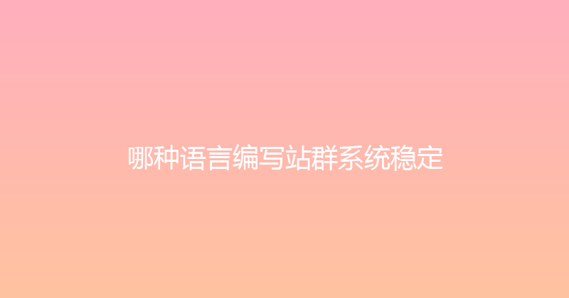 哪种语言编写站群系统稳定 封面图