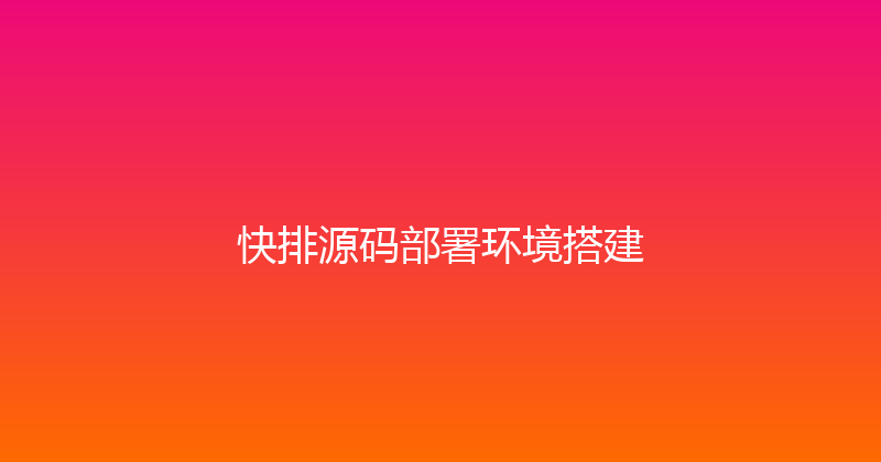快排源码部署环境搭建 封面图