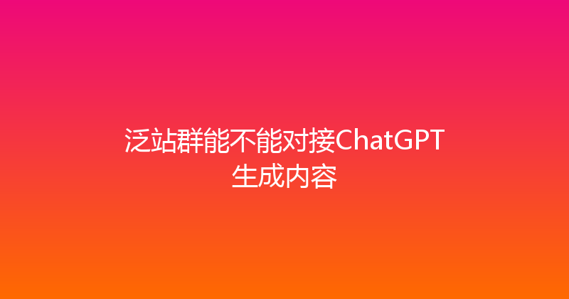 泛站群能不能对接ChatGPT生成内容 封面图