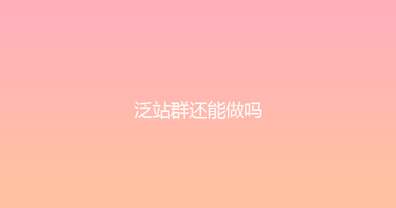 泛站群还能做吗 封面图