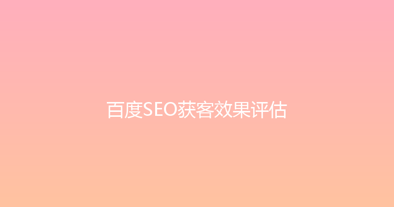 百度SEO获客效果评估 封面图