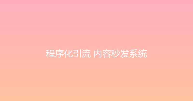 程序化引流+内容秒发系统 封面图