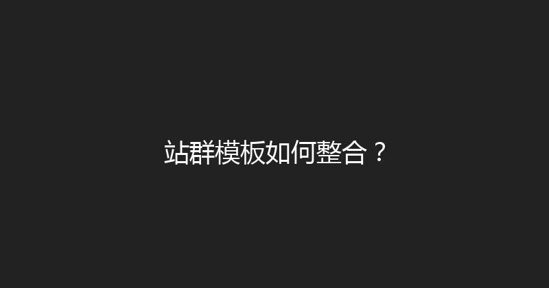 站群模板如何整合？ 封面图