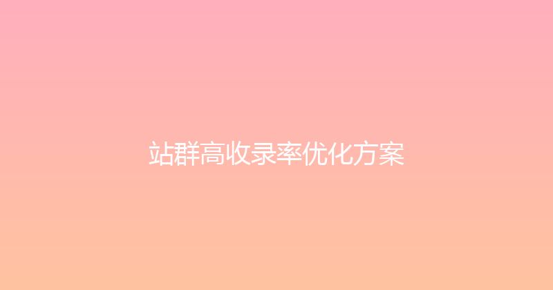 站群高收录率优化方案 封面图
