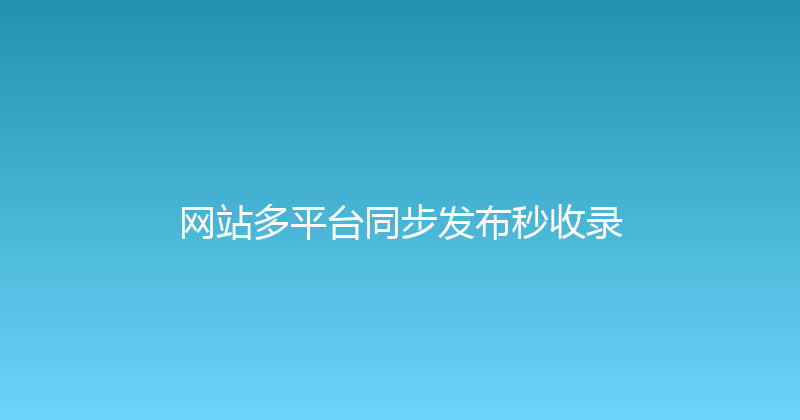网站多平台同步发布秒收录 封面图