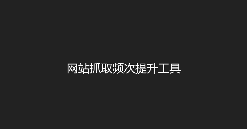 网站抓取频次提升工具 封面图
