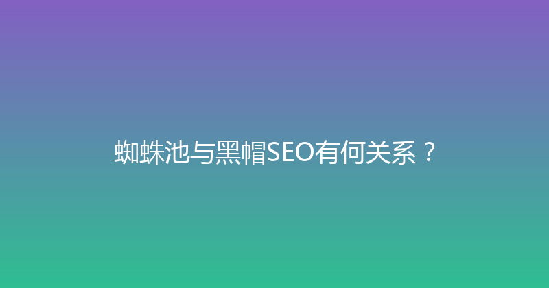 蜘蛛池与黑帽SEO有何关系？ 封面图