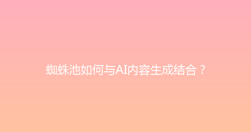 蜘蛛池如何与AI内容生成结合？ 封面图