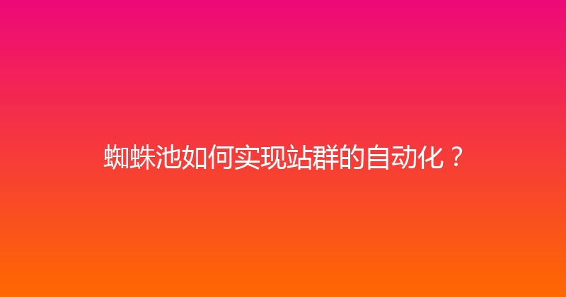 蜘蛛池如何实现站群的自动化？ 封面图