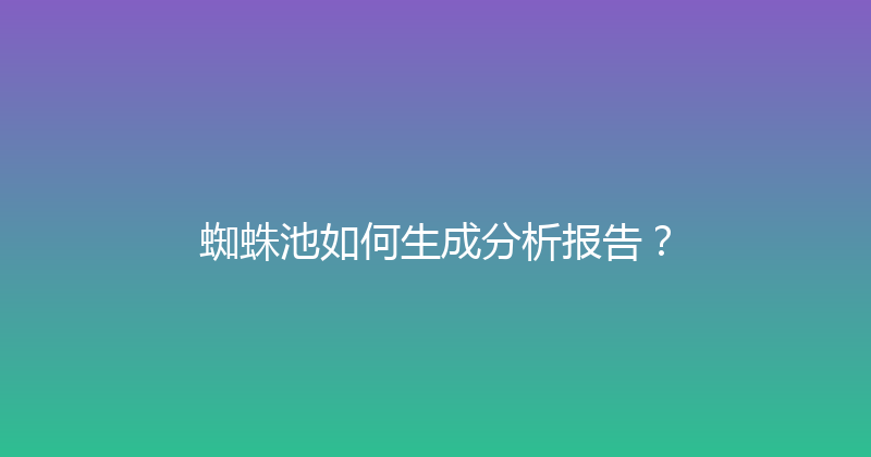 蜘蛛池如何生成分析报告？ 封面图