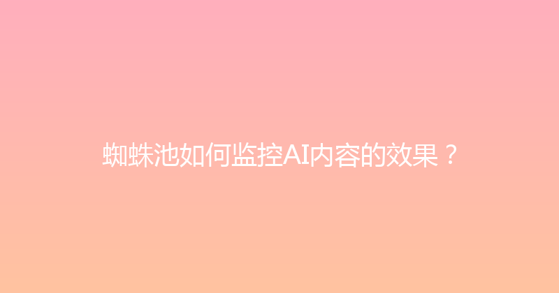 蜘蛛池如何监控AI内容的效果？ 封面图