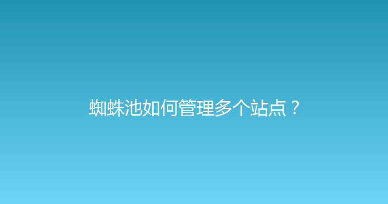 蜘蛛池如何管理多个站点？ 封面图