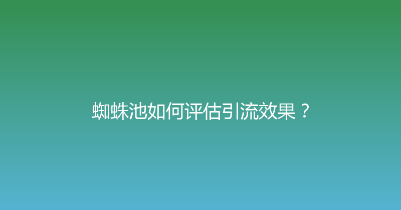 蜘蛛池如何评估引流效果？ 封面图