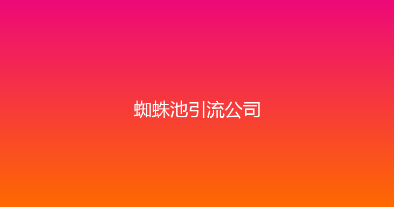 蜘蛛池引流公司 封面图