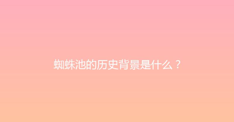 蜘蛛池的历史背景是什么？ 封面图