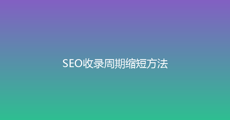 SEO收录周期缩短方法 封面图