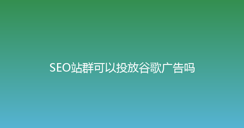 SEO站群可以投放谷歌广告吗 封面图