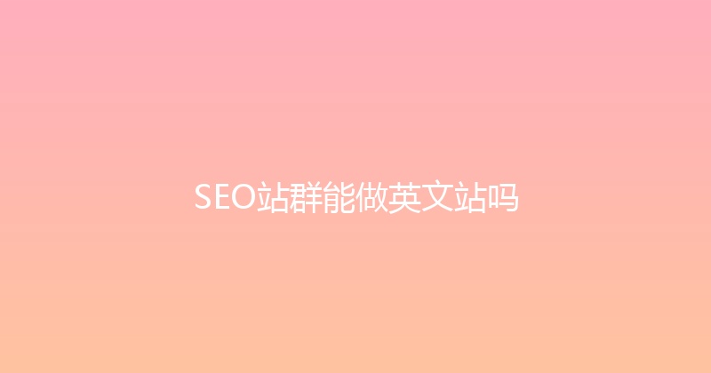 SEO站群能做英文站吗 封面图